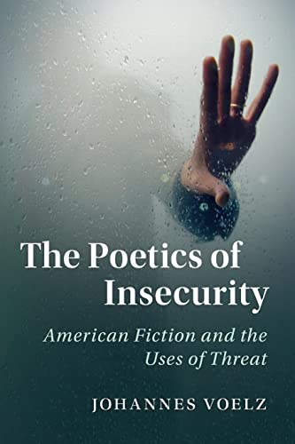 The Poetics of Insecurity: American Fiction and the Uses of Threat (Cambridge Studies in American Literature and Culture)