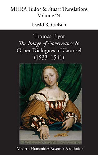 Thomas Elyot, 'The Image of Governance' and Other Dialogues of Counsel (1533-1541) (Mhra Tudor & Stuart Translations, Band 24)