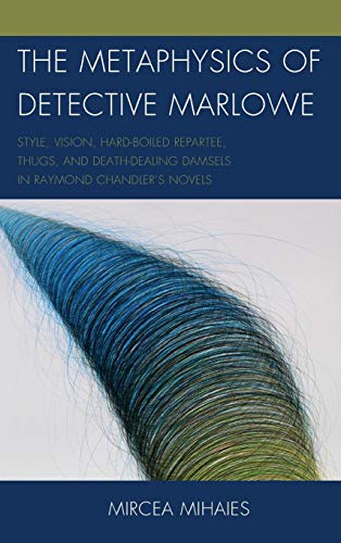 The Metaphysics of Detective Marlowe: Style, Vision, Hard-Boiled Repartee, Thugs, and Death-Dealing Damsels in Raymond Chandler's Novels