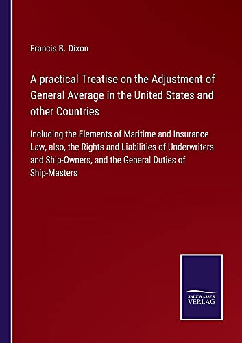 A practical Treatise on the Adjustment of General Average in the United States and other Countries: Including the Elements of Maritime and Insurance ... and the General Duties of Ship-Masters