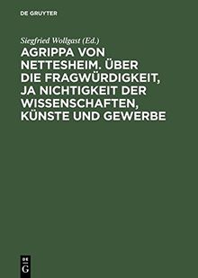 Agrippa von Nettesheim. Über die Fragwürdigkeit, ja Nichtigkeit der Wissenschaften, Künste und Gewerbe: Aus dem Lateinischen übersetzt von Gerhard Güpner