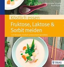 Köstlich essen Fruktose, Laktose & Sorbit vermeiden: Über 100 Rezepte: unbeschwert genießen