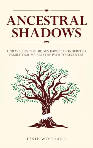 Ancestral Shadows: Unraveling the Hidden Impact of Inherited Family Trauma and the Path to Recovery (Generational Healing, Band 1)