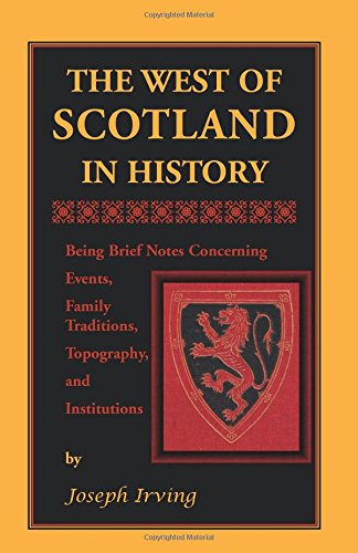 The West of Scotland in History: Being Brief Notes Concerning Events, Family Traditions, Topography, and Institutions