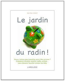 Le jardin du radin ! : vous n'aimez pas travailler pour des prunes ? Comment récolter oseille, radis, avoine... sans finir fauché comme les blés