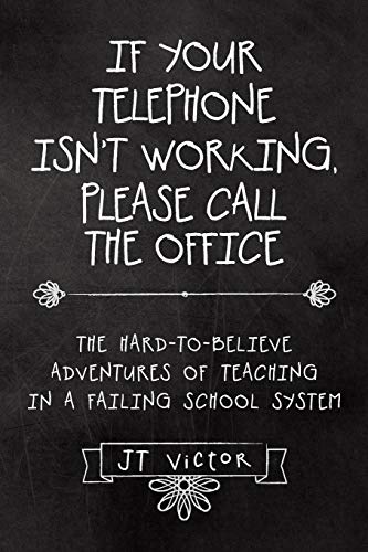 If Your Telephone Isn't Working, Please Call the Office: The Hard-to-Believe Adventures of Teaching in a Failing School System