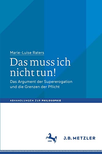 Das muss ich nicht tun!: Das Argument der Supererogation und die Grenzen der Pflicht (Abhandlungen zur Philosophie)