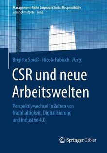 CSR und neue Arbeitswelten: Perspektivwechsel in Zeiten von Nachhaltigkeit, Digitalisierung und Industrie 4.0 (Management-Reihe Corporate Social Responsibility)