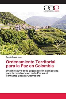Ordenamiento Territorial para la Paz en Colombia: Una iniciativa de la organización Campesina para la construcción de la Paz en el Territorio Losada-Guayabero