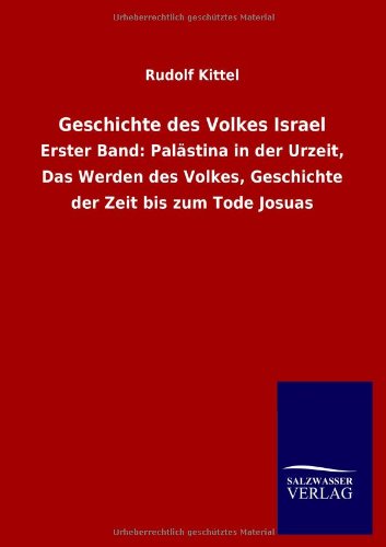 Geschichte des Volkes Israel: Erster Band: Palästina in der Urzeit, Das Werden des Volkes, Geschichte der Zeit bis zum Tode Josuas