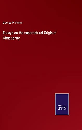 Essays on the supernatural Origin of Christianity