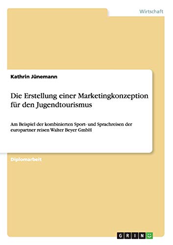 Die Erstellung einer Marketingkonzeption für den Jugendtourismus: Am Beispiel der kombinierten Sport- und Sprachreisen der europartner reisen Walter Beyer GmbH