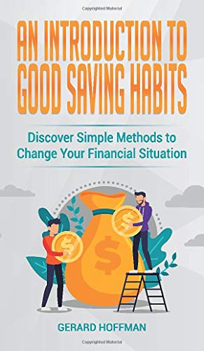 An Introduction to Good Saving Habits: Discover Simple Methods to Change Your Financial Situation
