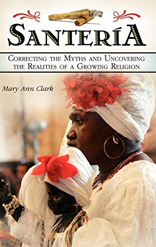 Santeria: Correcting the Myths and Uncovering the Realities of a Growing Religion