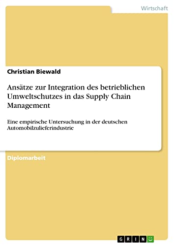 Ansätze zur Integration des betrieblichen Umweltschutzes in das Supply Chain Management: Eine empirische Untersuchung in der deutschen Automobilzulieferindustrie