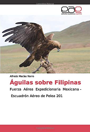 Águilas sobre Filipinas: Fuerza Aérea Expedicionaria Mexicana - Escuadrón Aéreo de Pelea 201