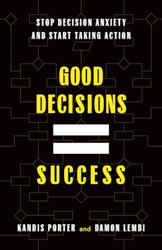 Good Decisions Equal Success: Stop Decision Anxiety and Start Taking Action