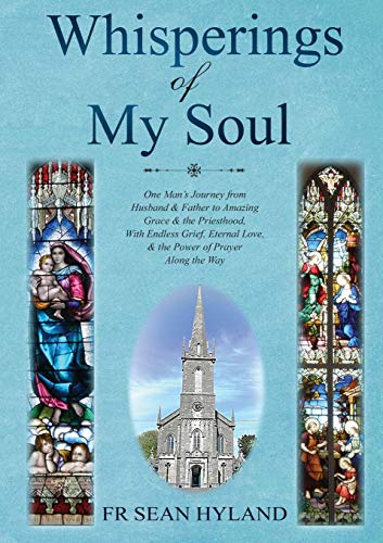 Whisperings of My Soul: One Man’s Journey from Husband & Father to Amazing Grace and the Priesthood, With Endless Grief, Eternal Love, & the Power of Prayer Along the Way.