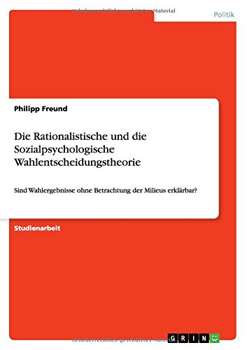 Die Rationalistische und die Sozialpsychologische Wahlentscheidungstheorie: Sind Wahlergebnisse ohne Betrachtung der Milieus erklärbar?