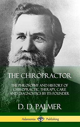 The Chiropractor: The Philosophy and History of Chiropractic Therapy, Care and Diagnostics by its Founder (Hardcover)
