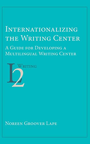 Internationalizing the Writing Center: A Guide for Developing a Multilingual Writing Center (Second Language Writing)