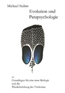 Evolution und Parapsychologie: als Grundlagen für eine neue Biologie und die Wiederbelebung des Vitalismus