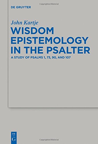 Wisdom Epistemology in the Psalter: A Study of Psalms 1, 73, 90, and 107 (Beihefte zur Zeitschrift für die alttestamentliche Wissenschaft, Band 472)