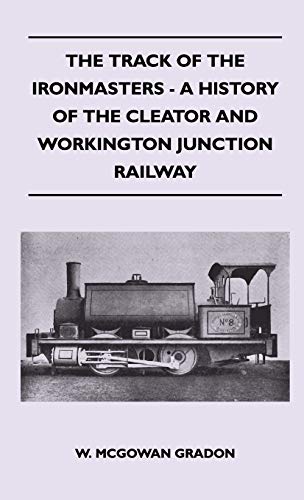 The Track Of The Ironmasters - A History Of The Cleator And Workington Junction Railway