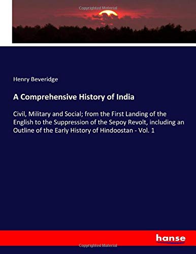A Comprehensive History of India: Civil, Military and Social; from the First Landing of the English to the Suppression of the Sepoy Revolt, including ... of the Early History of Hindoostan - Vol. 1