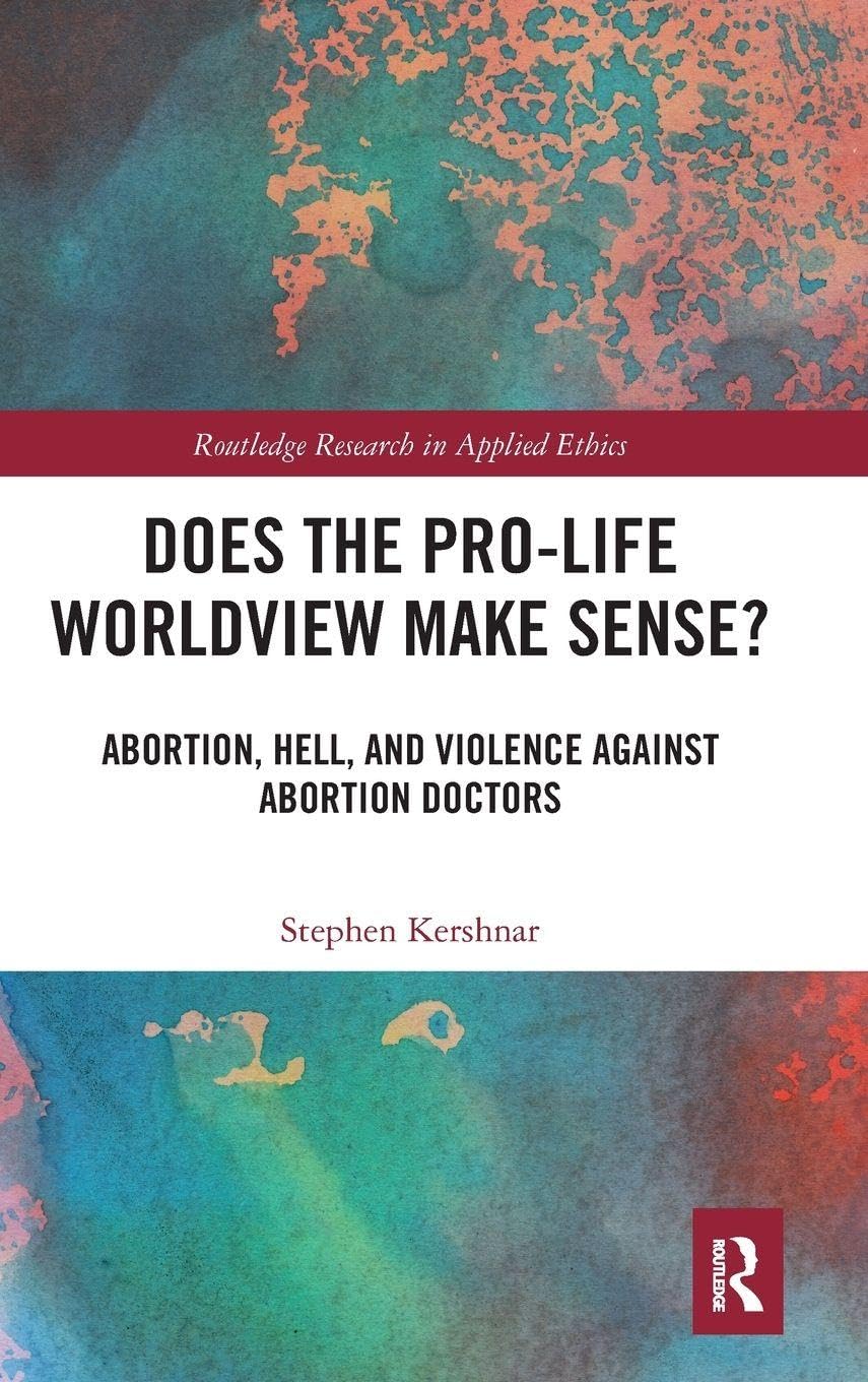 Does the Pro-Life Worldview Make Sense?: Abortion, Hell, and Violence Against Abortion Doctors (Routledge Research in Applied Ethics, 7, Band 7)