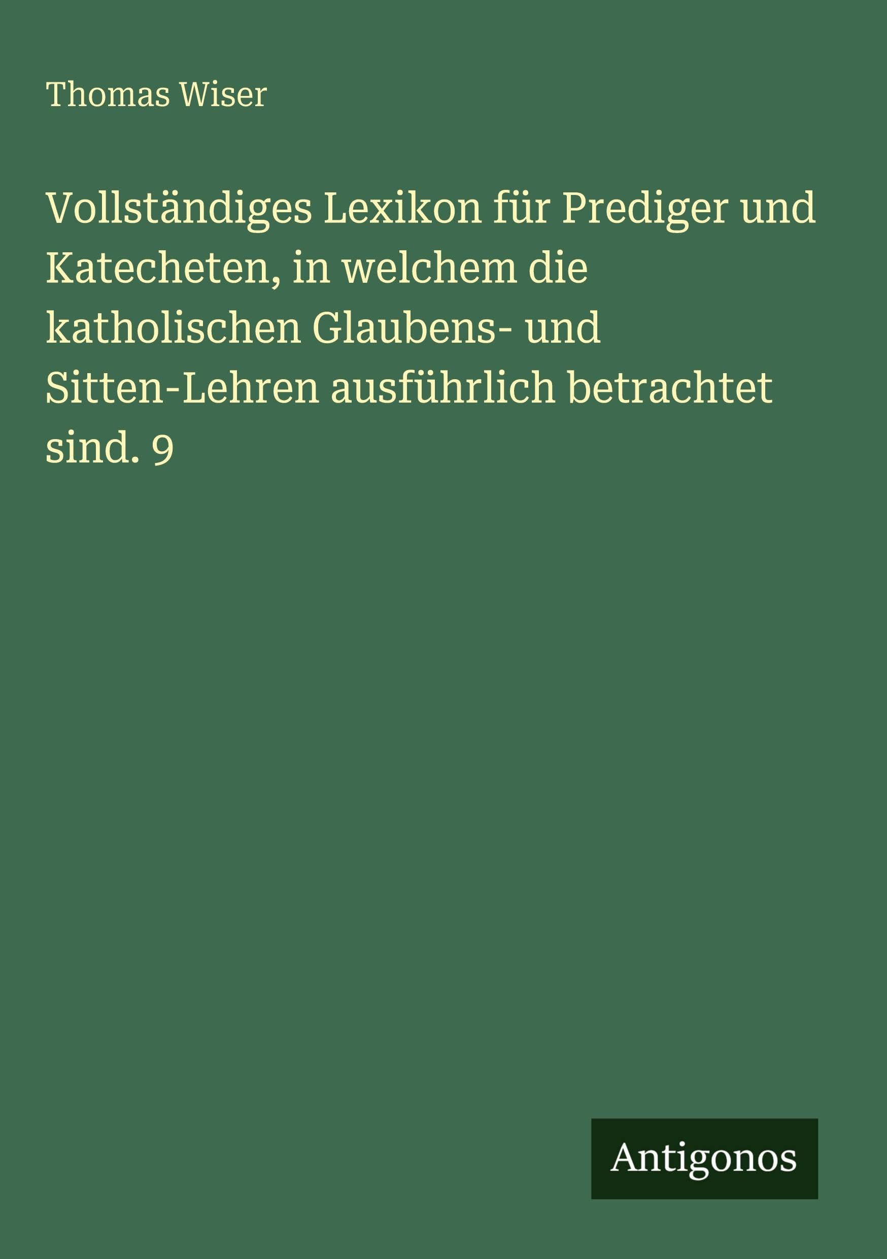 Vollständiges Lexikon für Prediger und Katecheten, in welchem die katholischen Glaubens- und Sitten-Lehren ausführlich betrachtet sind. 9
