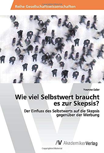 Wie viel Selbstwert braucht es zur Skepsis?: Der Einfluss des Selbstwerts auf die Skepsis gegenüber der Werbung