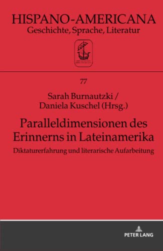 Paralleldimensionen des Erinnerns in Lateinamerika: Diktaturerfahrung und literarische Aufarbeitung (Hispano-Americana: Geschichte, Sprache, Literatur, Band 77)