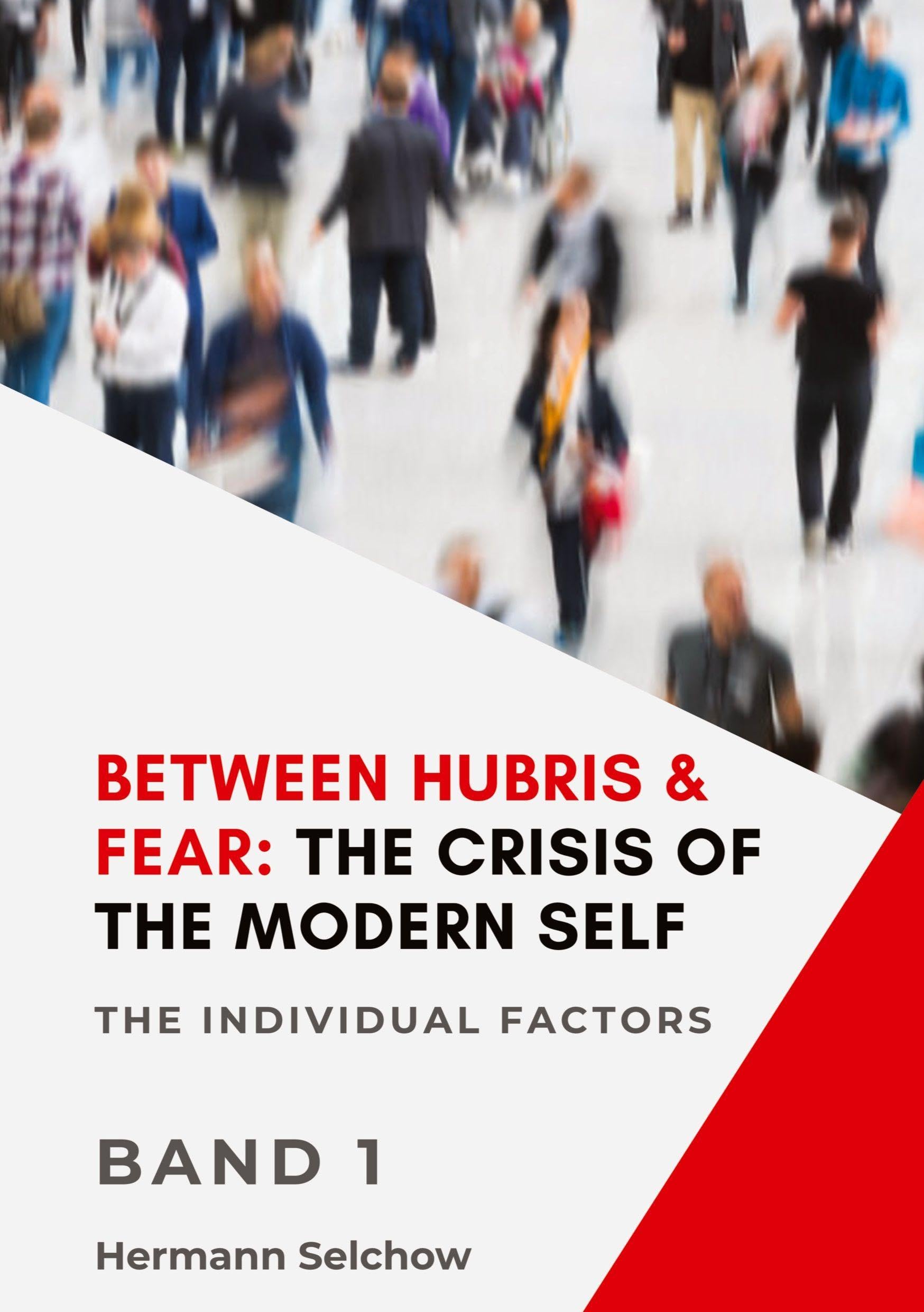 Between Hubris & Fear: The Crisis of the Modern Self - Volume I: The Individual Factors