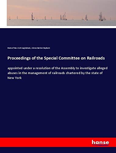 Proceedings of the Special Committee on Railroads: appointed under a resolution of the Assembly to investigate alleged abuses in the management of railroads chartered by the state of New York