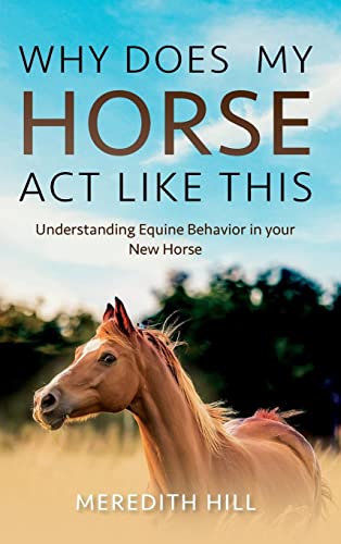 Why Does My Horse Act Like This?: Understanding Equine Behavior in your New Horse