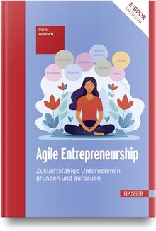 Agile Entrepreneurship: Zukunftsfähige Unternehmen gründen und aufbauen