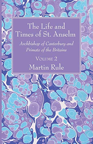 The Life and Times of St. Anselm: Archbishop of Canterbury and Primate of the Britains, Volume 2