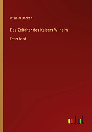 Das Zeitalter des Kaisers Wilhelm: Erster Band