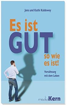 Es ist gut so, wie es ist: Versöhnung mit dem Leben