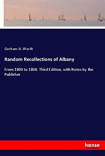 Random Recollections of Albany: From 1800 to 1808. Third Edition, with Notes by the Publisher