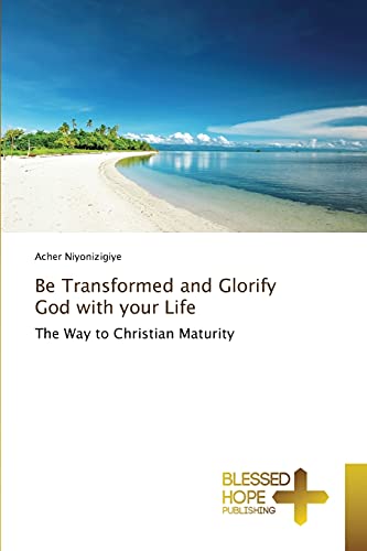 Be Transformed and Glorify God with your Life: The Way to Christian Maturity