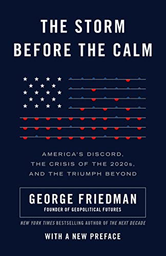 George Friedman The Storm Before The Calm, America's Discord, The Crisis Of The 2020s, And The Triumph Beyond