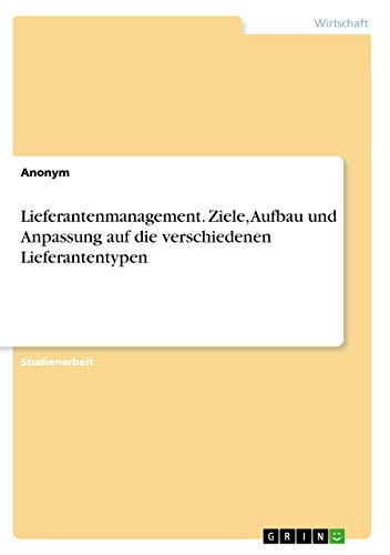 Lieferantenmanagement. Ziele, Aufbau und Anpassung auf die verschiedenen Lieferantentypen