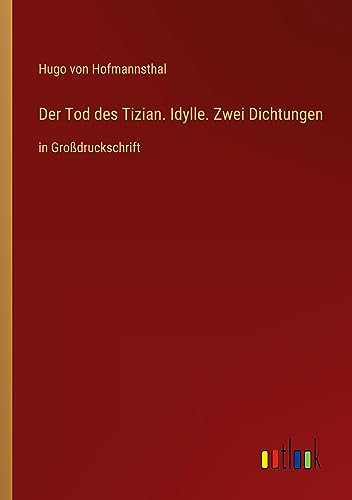 Der Tod des Tizian. Idylle. Zwei Dichtungen: in Großdruckschrift