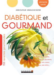 Diabétique et gourmand : 150 recettes gourmandes : les bons aliments pour prévenir le diabète, équilibrer sa glycémie, protéger son coeur, ses yeux, ses reins...