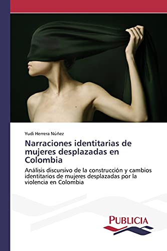 Narraciones identitarias de mujeres desplazadas en Colombia: Análisis discursivo de la construcción y cambios identitarios de mujeres desplazadas por la violencia en Colombia