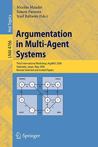 Argumentation in Multi-Agent Systems: Third International Workshop, ArgMAS 2006, Hakodate, Japan, May 8, 2006, Revised Selected and Invited Papers (Lecture Notes in Computer Science, 4766, Band 4766)