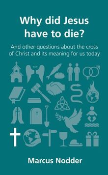 Why Did Jesus Have to Die?: And Other Questions about the Cross of Christ and Its Meaning for Us Today (Questions Christians Ask)