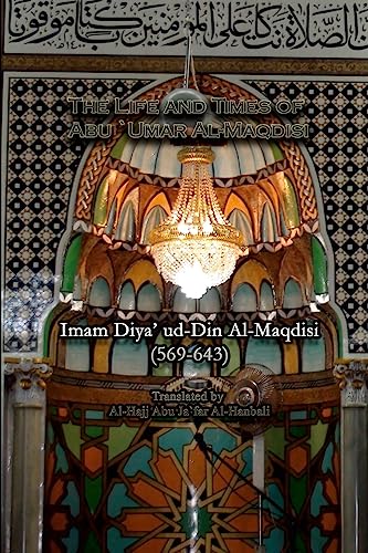 The Life and Times of Abu `Umar Al-Maqdisi: Imam Diya' ud-Din Al-Maqdisi